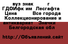 1.1) вуз знак : 1976 г - ГДОИфк им. Лесгафта › Цена ­ 249 - Все города Коллекционирование и антиквариат » Значки   . Белгородская обл.